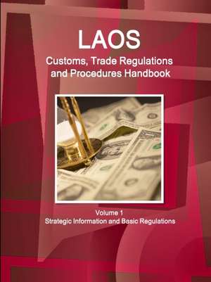 Laos Customs, Trade Regulations and Procedures Handbook Volume 1 Strategic Information and Basic Regulations de Inc. Ibp