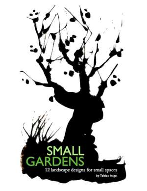 SMALL GARDENS 12 landscape designs for small spaces de Tobias Inigo