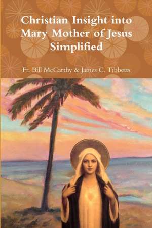 Christian Insight into Mary Mother of Jesus Simplified de Fr. Bill McCarthy & James C. Tibbetts