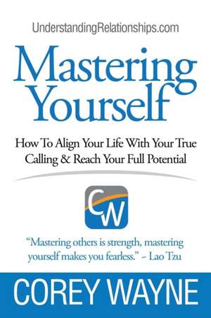 Mastering Yourself, How To Align Your Life With Your True Calling & Reach Your Full Potential de Corey Wayne