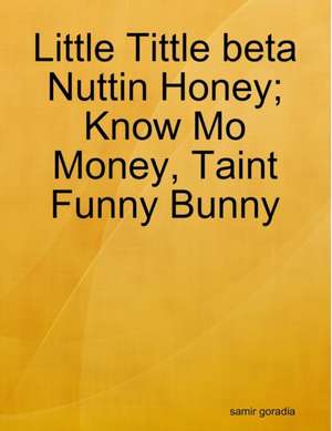 Little Tittle beta Nuttin Honey; Know Mo Money, Taint Funny Bunny de Samir Goradia