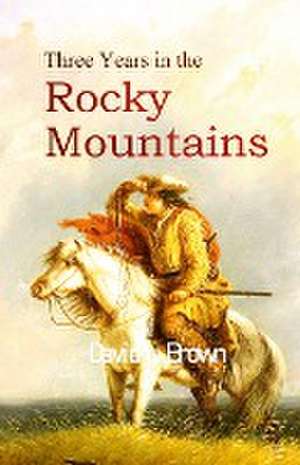 Three Years in the Rocky Mountains de David L. Brown