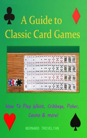 A Guide To Classic Card Games de Bernard Trevelyan