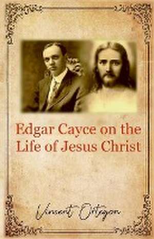 Edgar Cayce on the Life of Jesus Christ de Vincent Ortegon