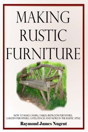 Making Rustic Furniture de Raymond James Nugent