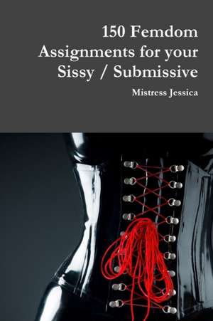 150 Femdom Assignments for your Sissy / Submissive de Mistress Jessica