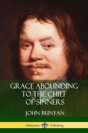 Grace Abounding to the Chief of Sinners de John Bunyan