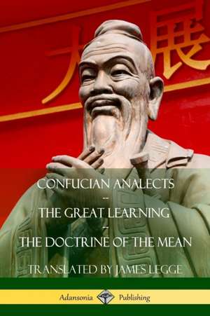 Confucian Analects, The Great Learning, The Doctrine of the Mean de James Legge