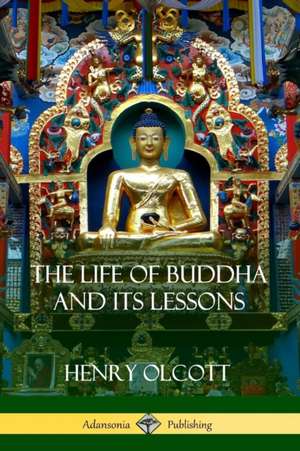 The Life Of Buddha And Its Lessons de Henry Olcott