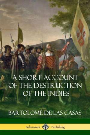 A Short Account of the Destruction of the Indies (Spanish Colonial History) de Bartolomé De Las Casas