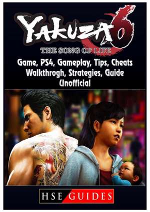 Yakuza 6 The Song of Life Game, PS4, Gameplay, Tips, Cheats, Walkthrough, Strategies, Guide Unofficial de Hse Guides