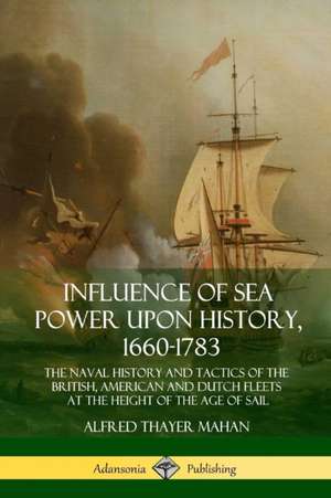 Influence of Sea Power Upon History, 1660-1783 de Alfred Thayer Mahan