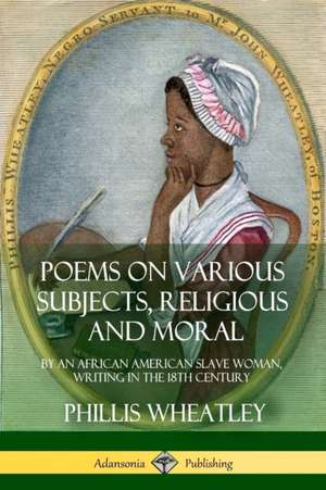 Poems on Various Subjects, Religious and Moral de Phillis Wheatley