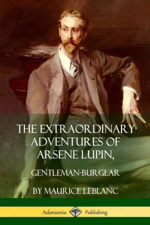 The Extraordinary Adventures of Arsene Lupin, Gentleman-Burglar de Maurice Leblanc