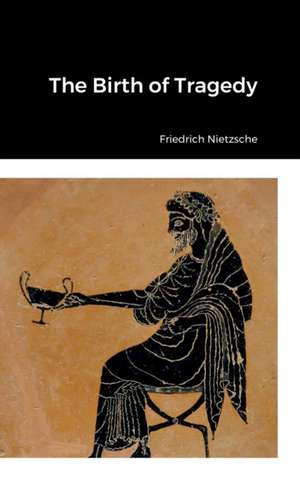 The Birth of Tragedy de Friedrich Nietzsche