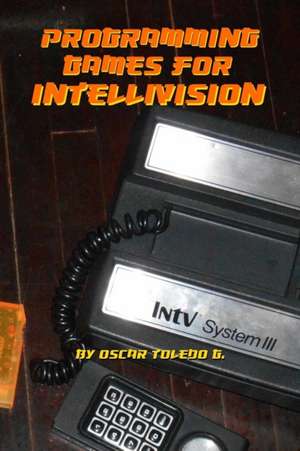 Programming Games for Intellivision de Oscar Toledo Gutierrez