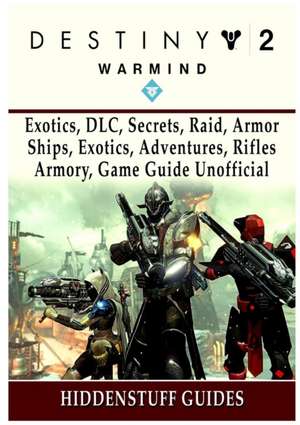 Destiny 2 Warmind, Exotics, DLC, Secrets, Raid, Armor, Ships, Exotics, Adventures, Rifles, Armory, Game Guide Unofficial de Hiddenstuff Guides