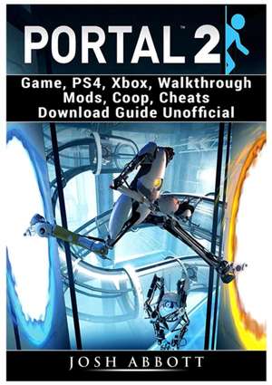 Portal 2 Game, PS4, Xbox, Walkthrough Mods, Coop, Cheats Download Guide Unofficial de Josh Abbott