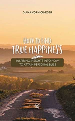 How to find true happiness de Diana Vornicu-Eger