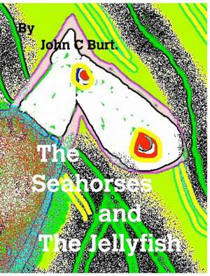 The Seahorses and The Jellyfish. de John C Burt.