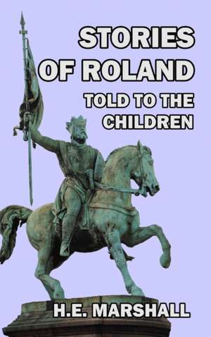 Stories of Roland Told to the Children de H. E. Marshall