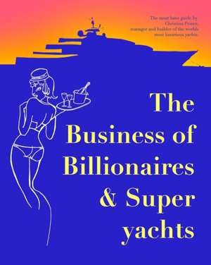 The Business of Billionaires & Superyachts de Christina Prince