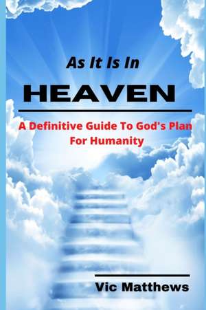 As It Is In Heaven: A Definitive Guide to God's Plan for Humanity de Victor Matthews