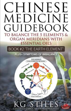 Chinese Medicine Guidebook Essential Oils to Balance the Earth Element & Organ Meridians de Kg Stiles