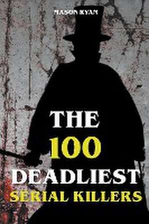 The 100 Deadliest Serial Killers de Mason Ryan