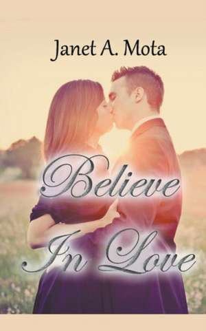 Believe In Love de Janet A. Mota