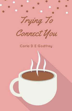 Trying To Connect You de Carla D E Godfrey