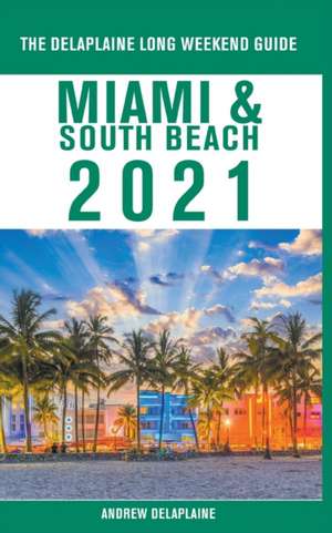 Miami & South Beach - The Delaplaine 2021 Long Weekend Guide de Andrew Delaplaine