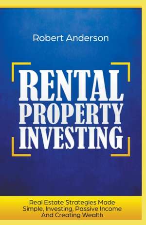 Rental Property Investing Real Estate Strategies Made Simple, Investing, Passive Income And Creating Wealth de Robert Anderson