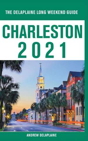 Charleston - The Delaplaine 2021 Long Weekend Guide de Andrew Delaplaine