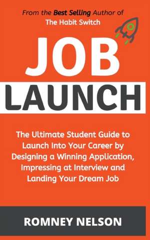 Job Launch - The ultimate student guide to launch into your career by designing a winning application, impressing at interview and landing your dream job de Romney Nelson