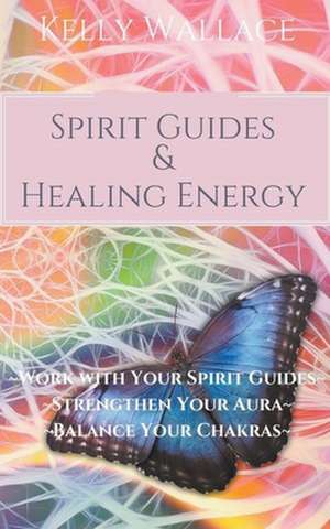 Spirit Guides And Healing Energy de Kelly Wallace