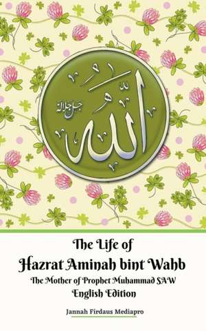 The Life of Hazrat Aminah bint Wahb The Mother of Prophet Muhammad SAW English Edition de Jannah Firdaus Mediapro