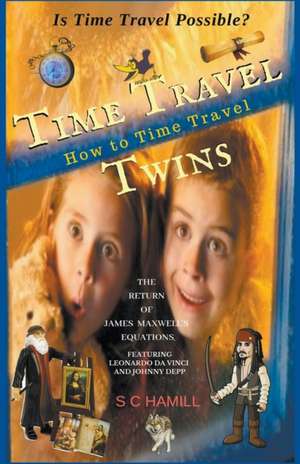 Is Time Travel Possible? Time Travel Twins. How to Time Travel. The Return of James Maxwell's Equations. de S C Hamill