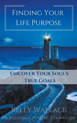 Finding Your Life Purpose - Uncover Your Soul's True Goals de Kelly Wallace