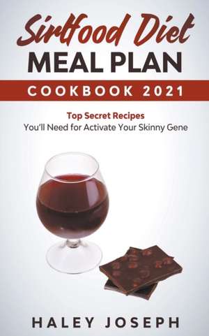 Sirtfood Diet Meal Plan Cookbook 2021 Top Secret Recipes You'll Need for Activate Your Skinny Gene de Haley Joseph