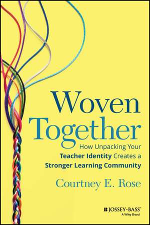 Woven Together – How Unpacking Your Teacher Identity Creates a Stronger Learning Community de C Rose