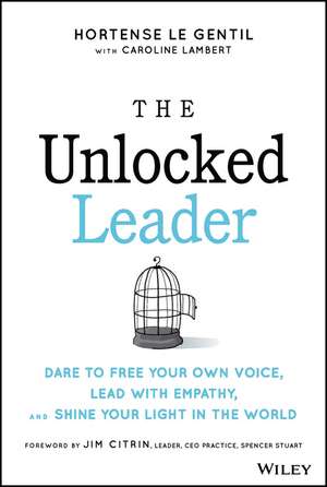 The Unlocked Leader – Dare to Free Your Own Voice, Lead with Empathy, and Shine Your Light in the World de H le Gentil