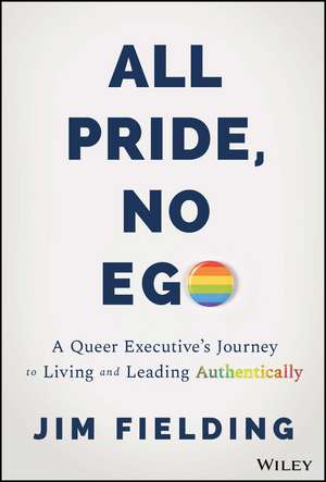 All Pride, No Ego – A Queer Executive′s Journey to Living and Leading Authentically de J Fielding