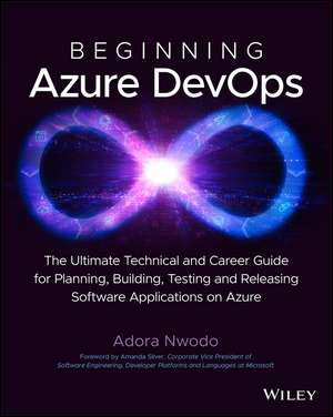 Beginning Azure DevOps – Planning, Building, Testing and Releasing Software Applications on Azure de A Nwodo