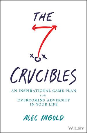 The Seven Crucibles – An Inspirational Game Plan for Overcoming Adversity in Your Life de A Ingold