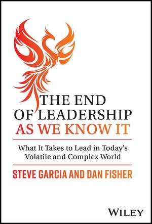 The End of Leadership as We Know It – What It Take s to Lead in Today′s Volatile and Complex World de S Garcia