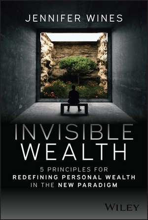 Invisible Wealth – 5 Principles for Redefining Personal Wealth in the New Paradigm de J Wines