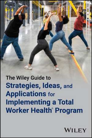 The Wiley Guide to Strategies, Ideas, and Applicat ions for Implementing a Total Worker Health® Progr am de Tapp