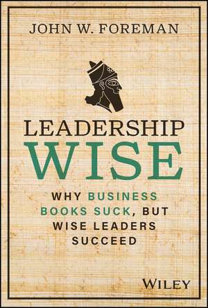 Leadership Wise – Why Business Books Suck, but Wise Leaders Succeed de JW Foreman