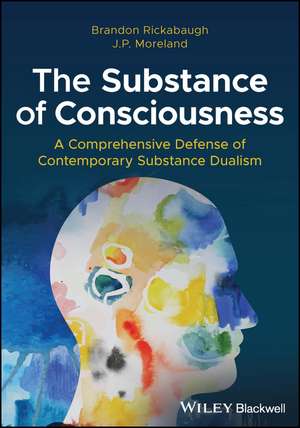 The Substance of Consciousness – A Comprehensive Defense of Contemporary Substance Dualism de B Rickabaugh